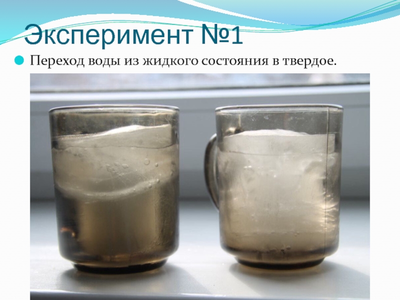 Эксперимент №1Переход воды из жидкого состояния в твердое.