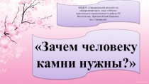 Презентация по окружающему миру на тему: Зачем человеку камни нужны (подготовительная к школе группа)
