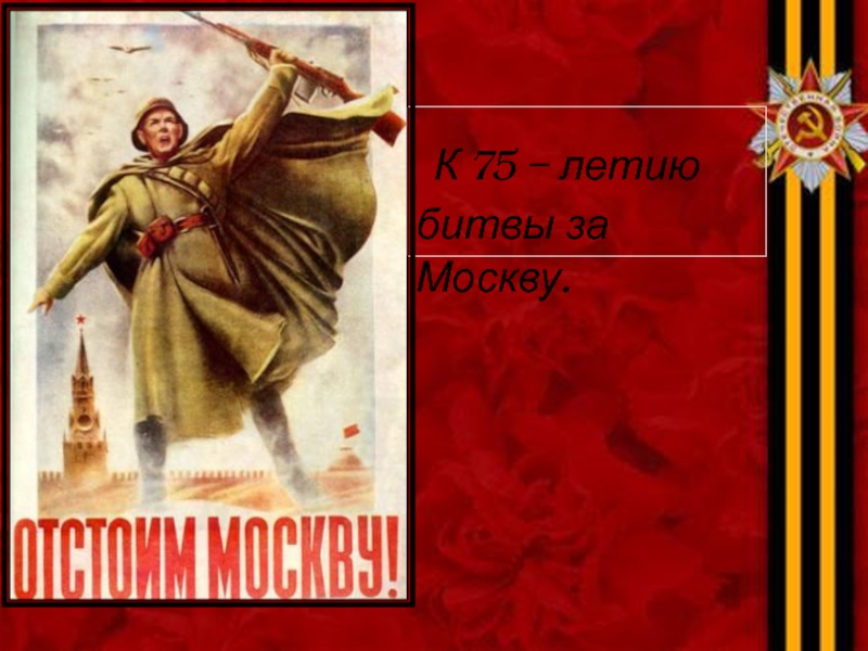 Презентация к классному часу на тему 75 лет Битве за Москву