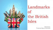 Презентация по английскому языку на тему Landmarks of the British Isles