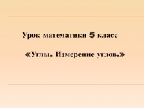 Презентация по математике Углы. Измерение углов (5 класс).