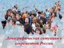 Презентация по обществознанию на тему Демографическая ситуация в современной России, (11 класс).
