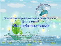 Презентация. Опытно-экспериментальная деятельность. Цикл занятий Волшебница-вода