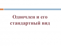 Презентация по математике на тему Одночлен и его стандартный вид