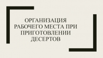 Презентация Организация рабочего места при приготовлении десертов