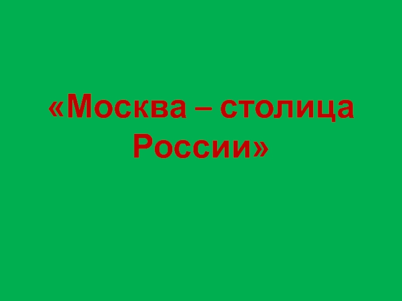 «Москва – столица России»