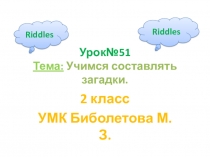 2 класс. Презентация по английскому языку.УМК Биболетова М.З. Презентация к уроку №51. Тема: Учимся загадывать загадки.