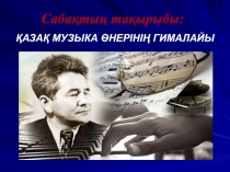 Музыка пәнінен презентация. Тақырыбы: Қазақ музыка өнерінің гималайы