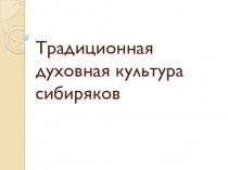 Презентация по истории Сибири Традиционная духовная культура сибиряков