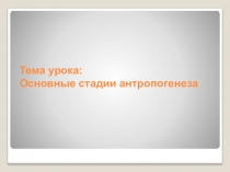 Презентация по биологии к обобщающему уроку на тему  Антропогенез ( 11 класс)
