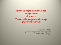 Презентация по изо на тему Внутренний мир русской избы (5класс)