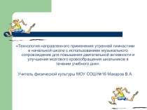 Презентация Технология направленного применения утренней гимнастики в начальной школе с использованием музыкального сопровождение для повышения двигательной активности и улучшения мозгового кровообращения школьников в течении учебного дня 4 класс