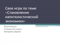 Презентация по истории Своя игра на тему: Становление капиталистической экономики. 9 класс. Автор: Насырова Дарина, ученица 9 А класса МБОУ Гимназия № 83 г. Ижевск. Учитель истории: С. А. Балобанова.