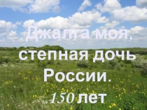Презентация к классному часу краеведческой направленностиДжалга моя, степная дочь России!