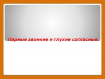 Презентация открытого урока по русскому языку  Парные звонкие и глухие согласные