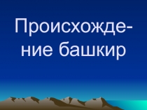 Презентация по истории на тему Происхождение башкир