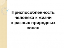 Презентация по географии Приспособленность человека к жизни в разных природных зонах