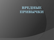 Презентация по ОБЖ 8 класс Вредные привычки
