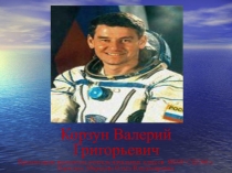 Презентация:Летчик космонавт Российской Федерации-Корзун Валерий Григорьевич.