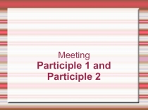 Презентация по английскому языку Meeting Pariciple 1 and Participle 2