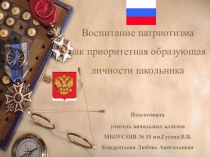Презентация Воспитание патриотизма как приоритетная образующая личности школьника