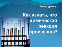 Презентация по природоведению на тему Как узнать, что химическая реакция произошла?