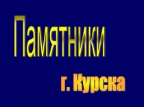 Презентация : Памятники г. Курска (3 кл)