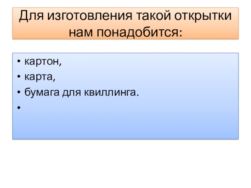 Для изготовления такой открытки нам понадобится:картон,карта,бумага для квиллинга.