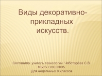 Презентация по технологии на тему  Виды декоративно-прикладных искусств. (8 класс)