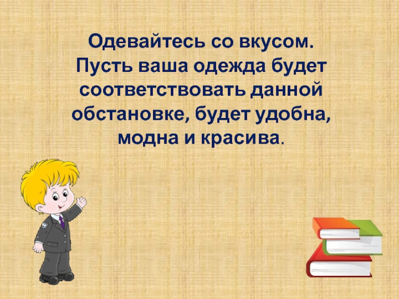 Одевайтесь со вкусом. Пусть ваша одежда будет соответствовать данной обстановке, будет удобна, модна и красива.