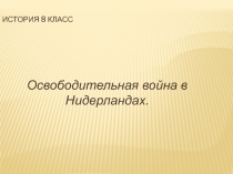 Презентация по истории 7 класс Освободительная война в Нидерландах. Рождение республики Соединённых провинций