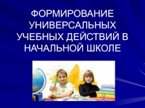 Презентация ФОРМИРОВАНИЕ УНИВЕРСАЛЬНЫХ УЧЕБНЫХ ДЕЙСТВИЙ В НАЧАЛЬНОЙ ШКОЛЕ