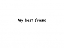 Презентация к уроку английского языка в 4 классе по теме My best friend