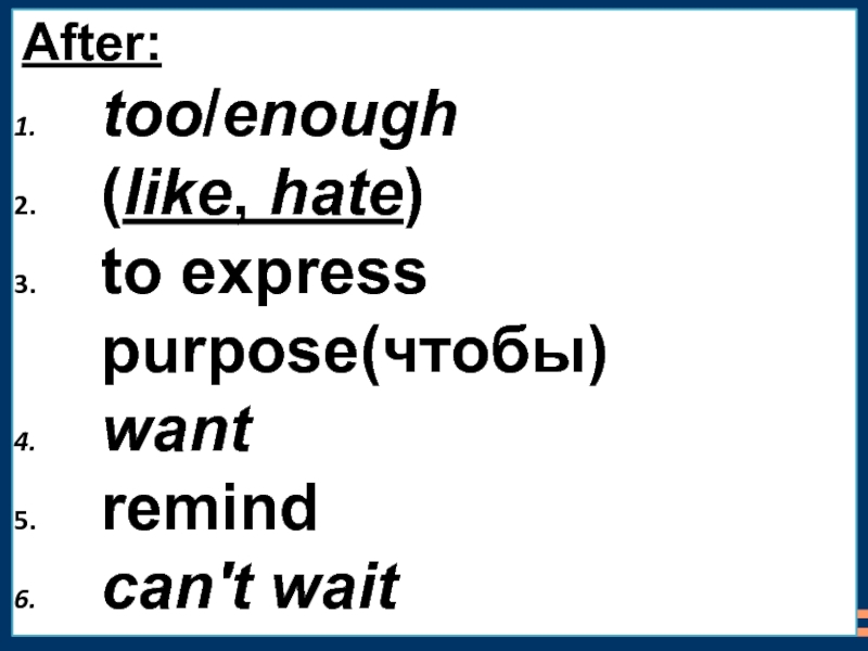 After:too/enough (like, hate)to express purpose(чтобы)wantremind can't wait