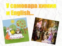Презентация к интегрированному уроку У самовара химия и English (химия + английский язык)