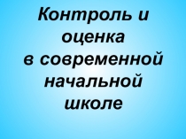 Презентация: Контроль и оценка в современной начальной школе.