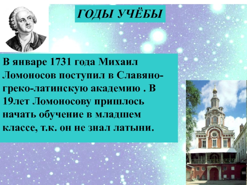 ГОДЫ УЧЁБЫВ январе 1731 года Михаил Ломоносов поступил в Славяно-греко-латинскую академию . В 19лет Ломоносову пришлось начать