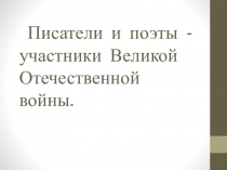 Презентация по литературе Писатели и поэты-участники Великой Отечественной войны