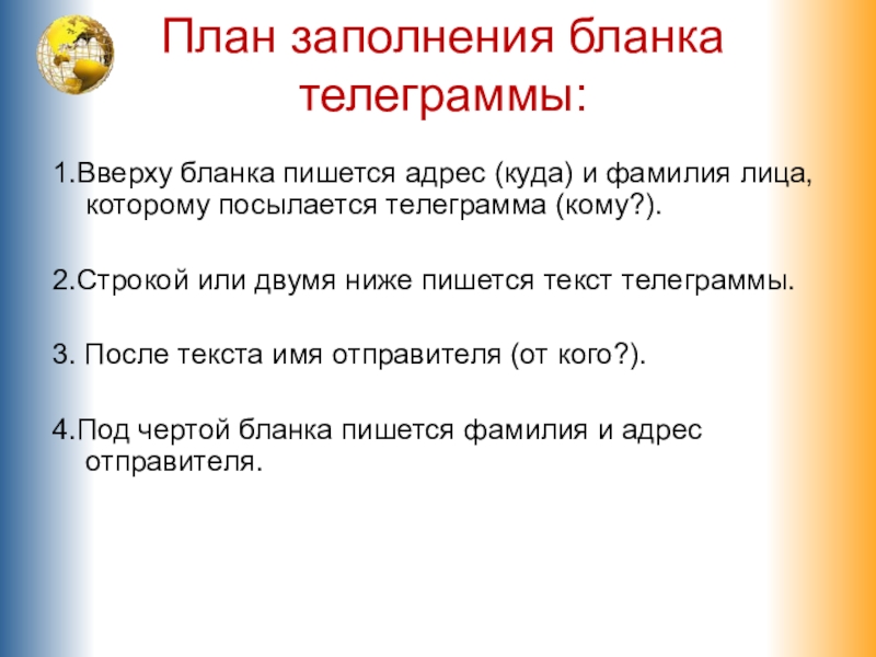 План заполнения бланка телеграммы: 1.Вверху бланка пишется адрес (куда) и фамилия лица, которому посылается телеграмма (кому?).2.Строкой или