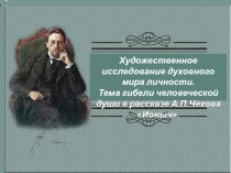 Презентация по литературе на тему Художественное исследование духовного мира личности. Тема гибели человеческой души в рассказе А.П.Чехова Ионыч. (10 класс)