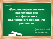 Презентация к педсовету на тему: Духовно-нравственное воспитание как профилактика аддиктивного поведения учащихся