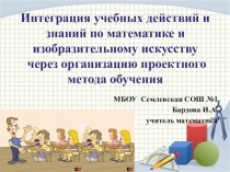Презентация по математике на тему Интеграция учебных действий и знаний по математике и изобразительному искусству через организацию проектного метода обучения