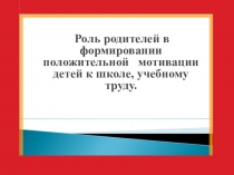 Презентация. Роль родителей в формировании положительной мотивации к обучению.