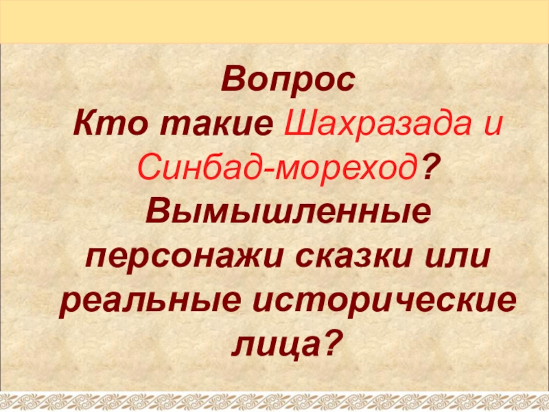 ВопросКто такие Шахразада и Синбад-мореход? Вымышленные персонажи сказки