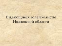 Презентация Выдающиеся волейболисты Ивановской области