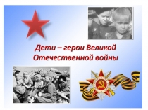 Презентация к классному часу Дети-герои ВОВ