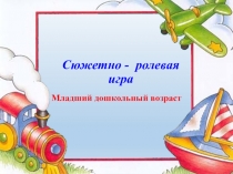 Презентация Сюжетно - ролевая игра в младшей группе