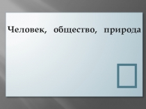 Презентация по теме  Человек, общество, природа