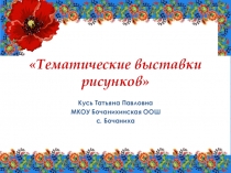 Презентация Тематические выставки рисунков. Творческие работы обучающихся художественно- эстетического направления.