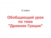 Презентация по истории Древнего мира для обобщающего урока по теме Древняя Греция (5 класс)